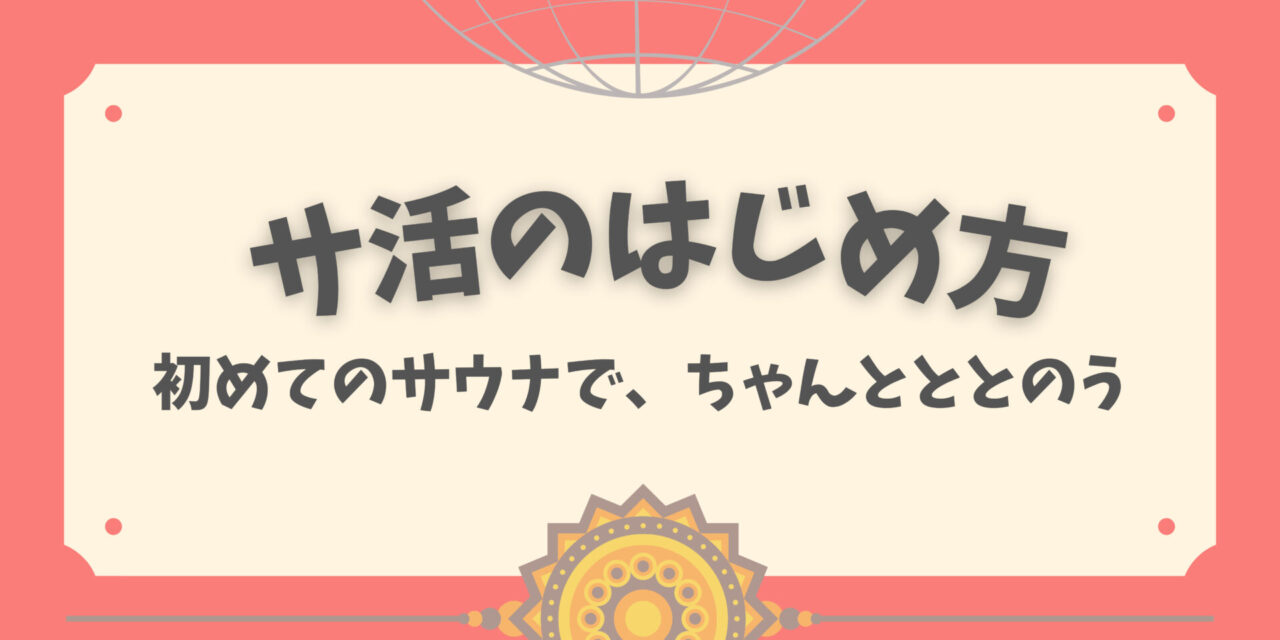 サ活のはじめ方｜初めてのサウナで、ちゃんとととのう